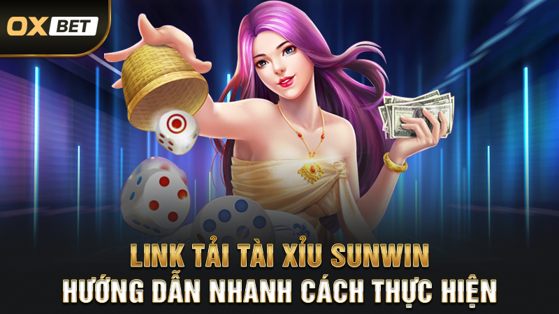 Link Tải Tài Xỉu SUNWIN - Hướng Dẫn Nhanh Cách Thực Hiện