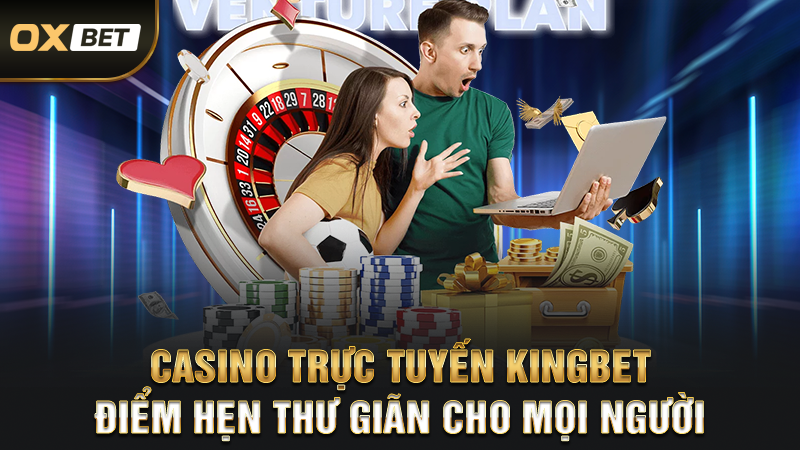 Casino Trực Tuyến Kingbet - Điểm Hẹn Thư Giãn Cho Mọi Người