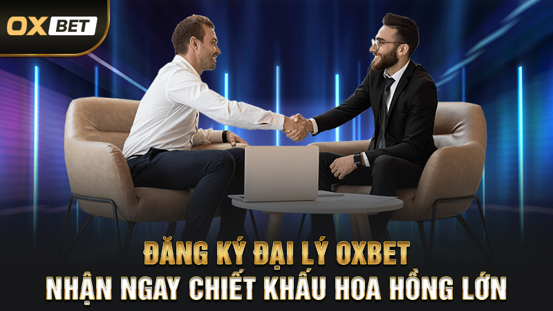 Đăng Ký Đại Lý OXBET - Nhận Ngay Chiết Khấu Hoa Hồng Lớn