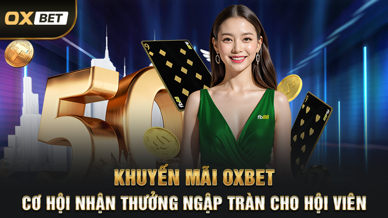 Khuyến Mãi OXBET - Cơ Hội Nhận Thưởng Ngập Tràn Cho Hội Viên