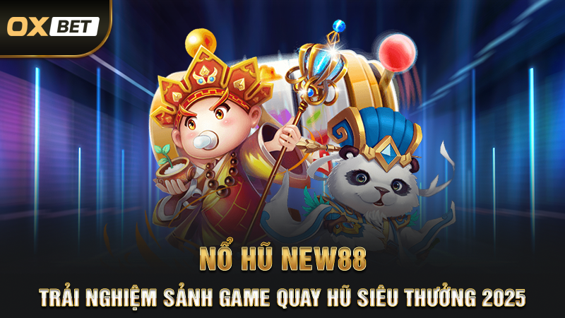 Nổ Hũ New88 - Trải Nghiệm Sảnh Game Quay Hũ Siêu Thưởng 2025