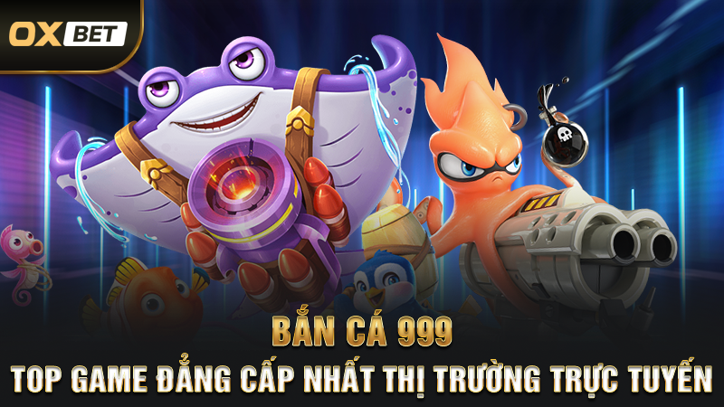 Bắn Cá 999 - Top Game Đẳng Cấp Nhất Thị Trường Trực Tuyến