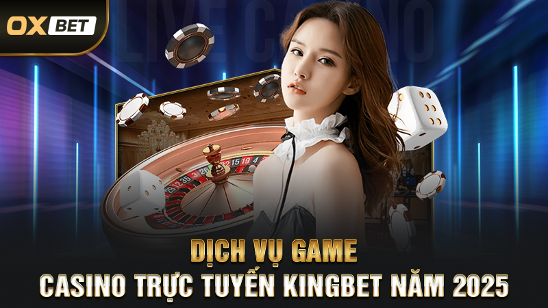 Dịch vụ game casino trực tuyến Kingbet năm 2025