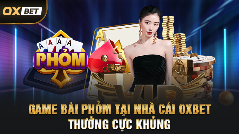 Game bài phỏm tại nhà cái oxbet thưởng cực khủng