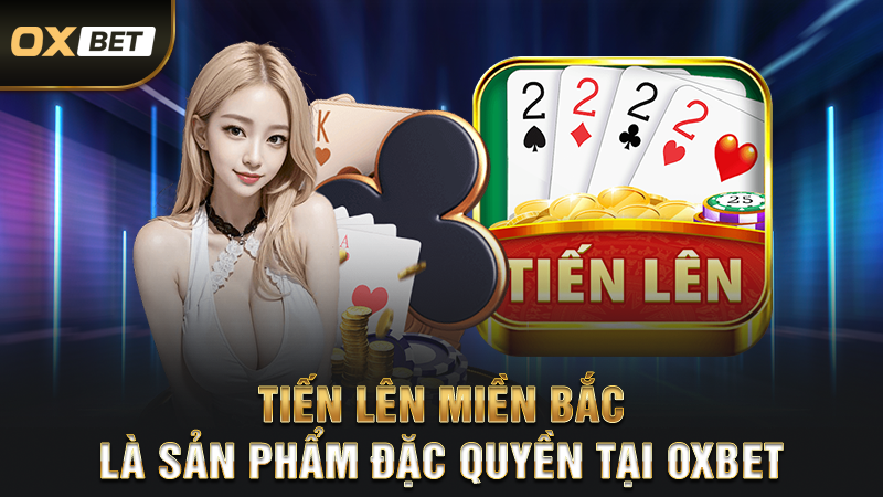 Tiến lên miền bắc là sản phẩm đặc quyền tại oxbet