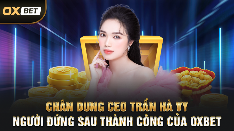 Chân Dung CEO Trần Hà Vy - Người Đứng Sau Thành Công Của OXBET