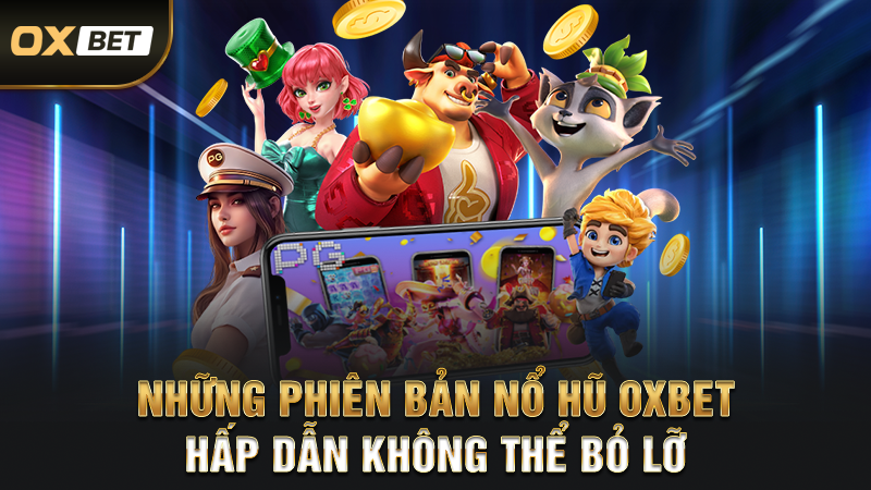 Những Phiên Bản Nổ Hũ OXBET Hấp Dẫn Không Thể Bỏ Lỡ