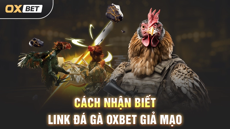 Cách nhận biết link đá gà OXBET giả mạo