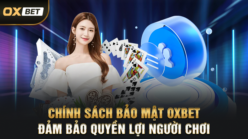 Chính Sách Bảo Mật OXBET – Đảm Bảo Quyền Lợi Người Chơi