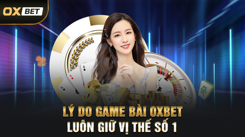 Lý Do Game Bài OXBET Luôn Giữ Vị Thế Số 1