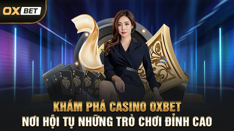 Khám Phá Casino OXBET – Nơi Hội Tụ Những Trò Chơi Đỉnh Cao