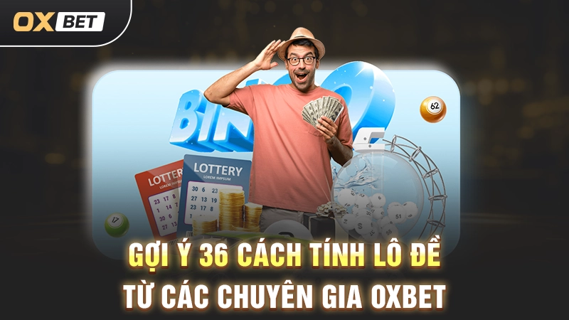 Gợi ý 36 cách tính lô đề từ các chuyên gia OXBET