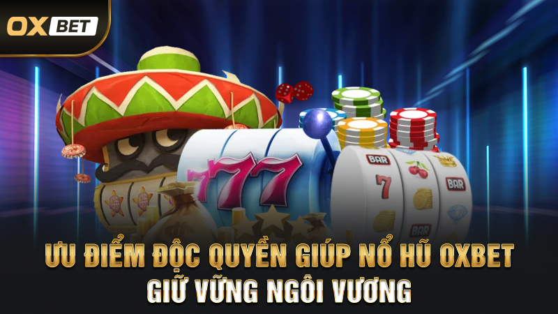 Ưu Điểm Độc Quyền Giúp Nổ Hũ OXBET Giữ Vững Ngôi Vương