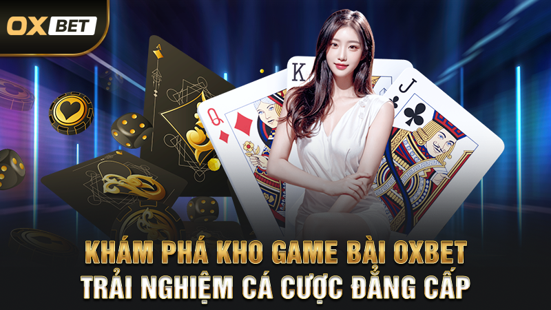 Khám Phá Kho Game Bài OXBET – Trải Nghiệm Cá Cược Đẳng Cấp